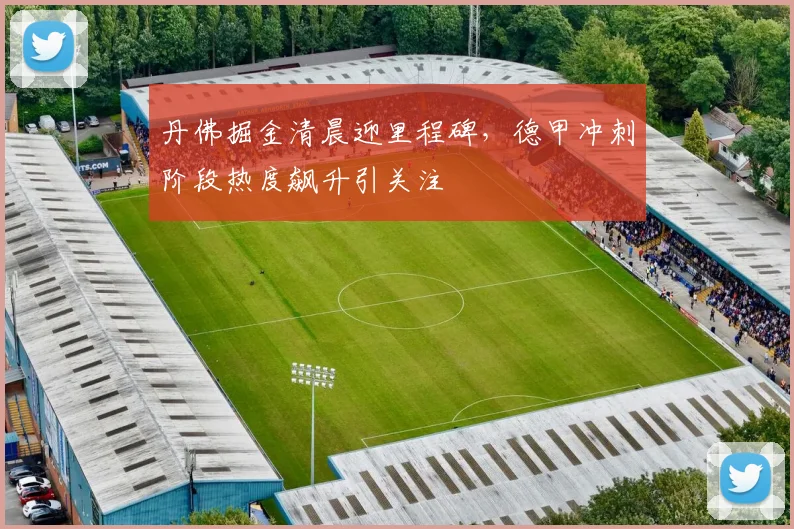 丹佛掘金清晨迎里程碑,德甲冲刺阶段热度