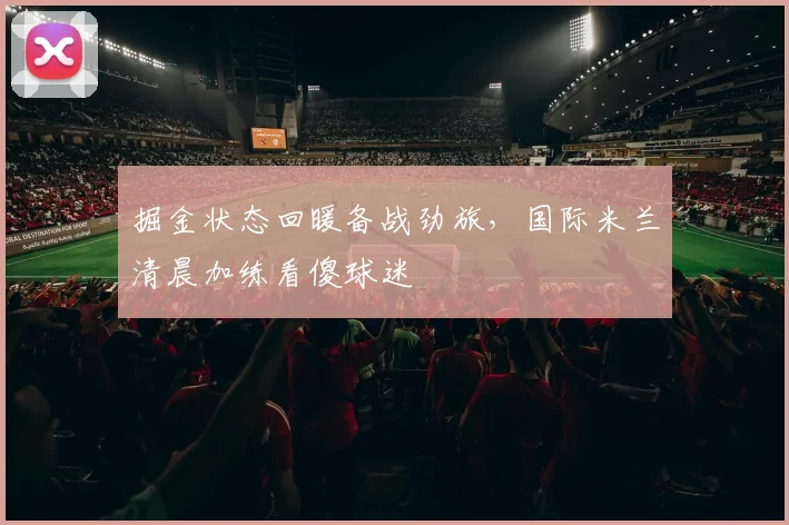 掘金状态回暖备战劲旅,国际米兰清晨加练