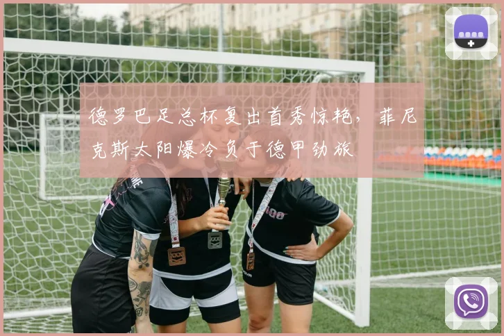 德罗巴足总杯复出首秀惊艳,菲尼克斯太阳