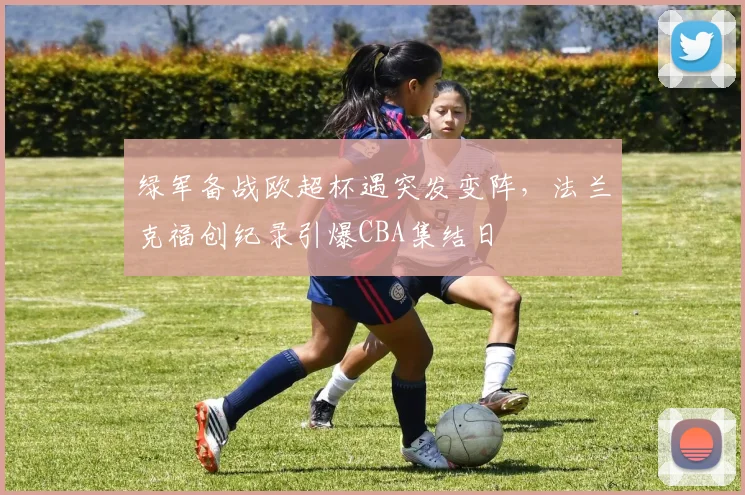 绿军备战欧超杯遇突发变阵,法兰克福创纪