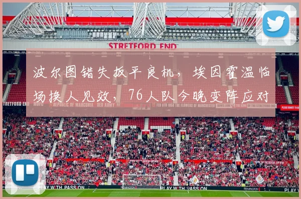 波尔图错失扳平良机,埃因霍温临场换人见