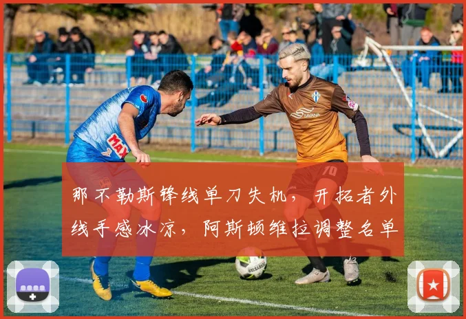 那不勒斯锋线单刀失机,开拓者外线手感冰
