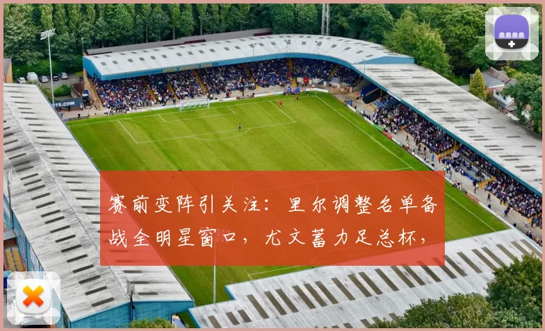 赛前变阵引关注:里尔调整名单备战全明星